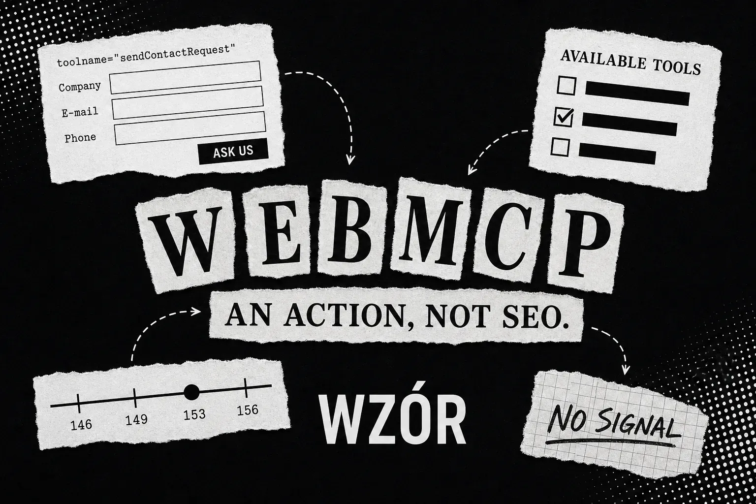 WebMCP - a torn paper collage: a contact form carrying a tool name, an agent's tool list, a Chrome milestone timeline and the words AN ACTION, NOT SEO